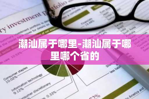 潮汕属于哪里-潮汕属于哪里哪个省的