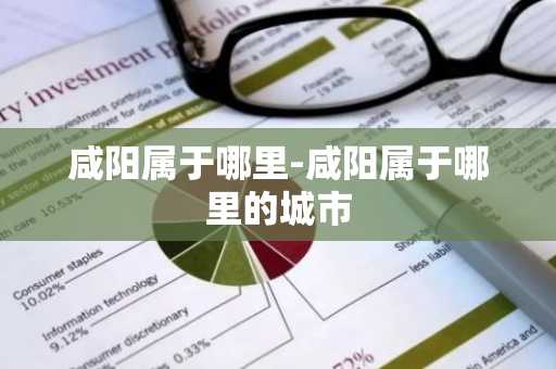 咸阳属于哪里-咸阳属于哪里的城市