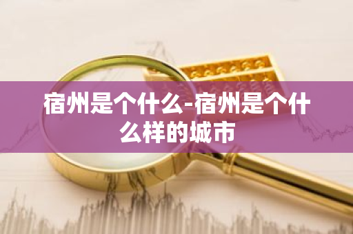 宿州是个什么-宿州是个什么样的城市