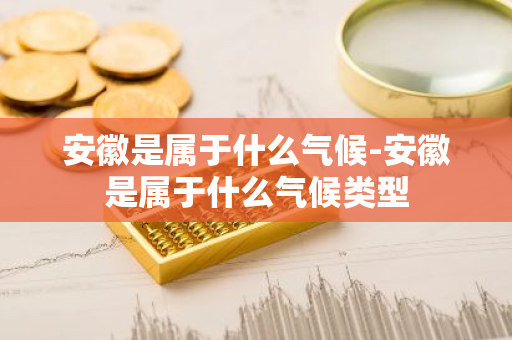安徽是属于什么气候-安徽是属于什么气候类型