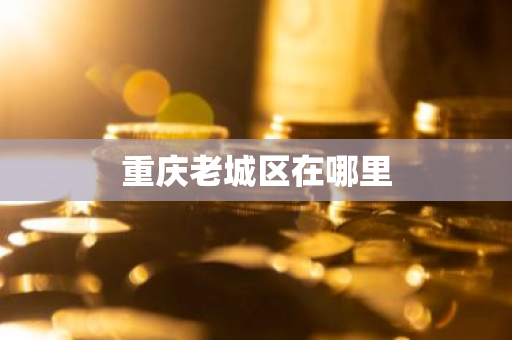 重庆老城区在哪里