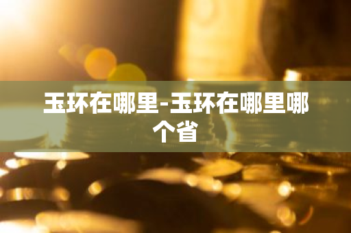 玉环在哪里-玉环在哪里哪个省