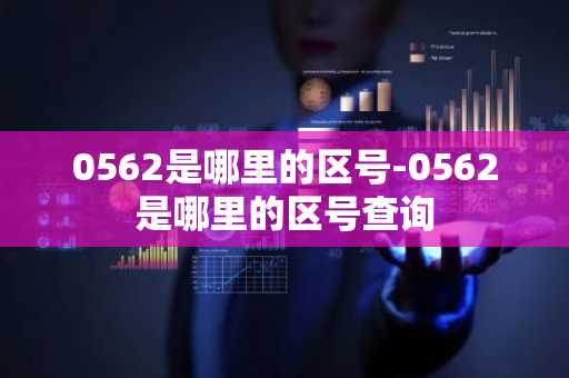 0562是哪里的区号-0562是哪里的区号查询