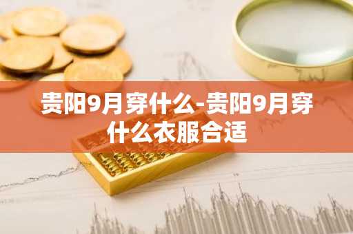 贵阳9月穿什么-贵阳9月穿什么衣服合适