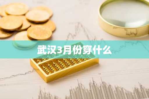 武汉3月份穿什么