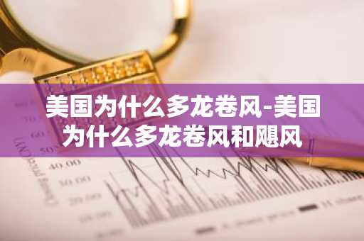 美国为什么多龙卷风-美国为什么多龙卷风和飓风