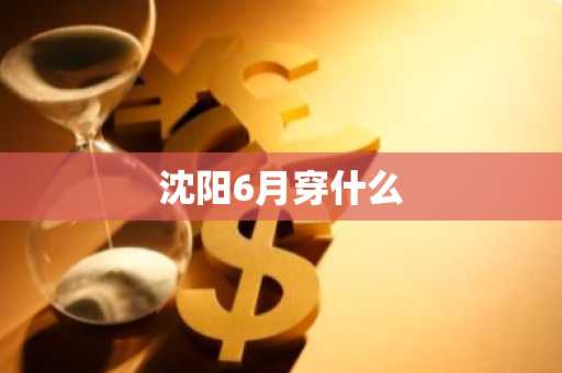 沈阳6月穿什么