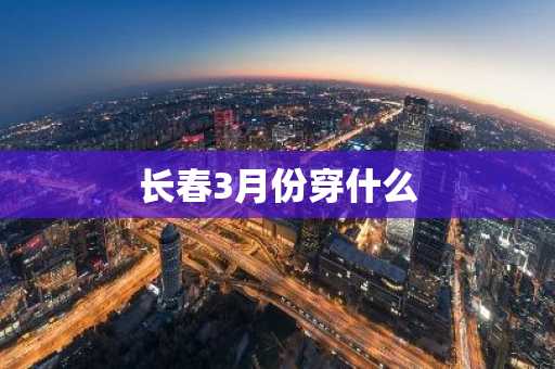 长春3月份穿什么
