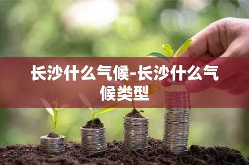 长沙什么气候-长沙什么气候类型