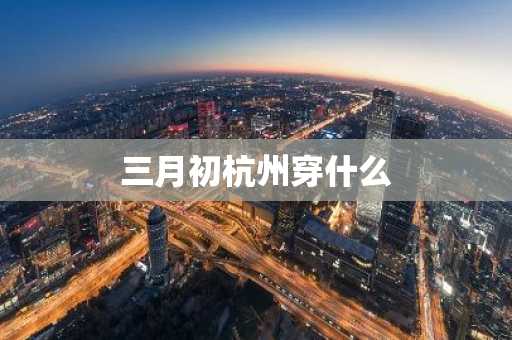 三月初杭州穿什么