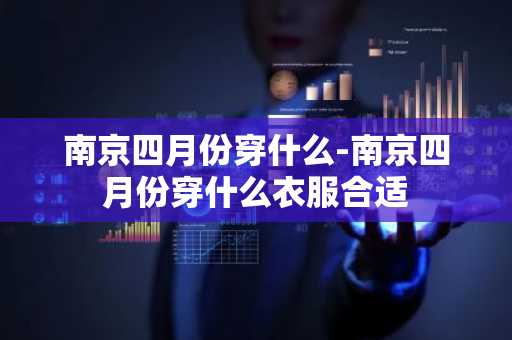 南京四月份穿什么-南京四月份穿什么衣服合适