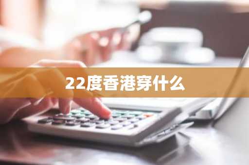 22度香港穿什么
