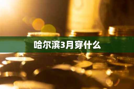 哈尔滨3月穿什么
