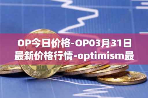 OP今日价格-OP03月31日最新价格行情-optimism最新走势消息