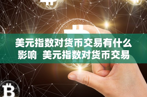 美元指数对货币交易有什么影响 美元指数对货币交易的影响及其重要性