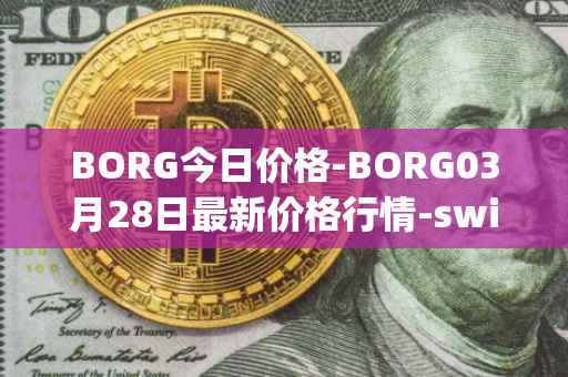BORG今日价格-BORG03月28日最新价格行情-swissborg最新走势消息
