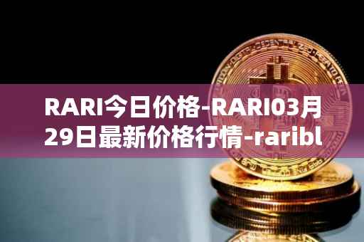 RARI今日价格-RARI03月29日最新价格行情-rarible最新走势消息