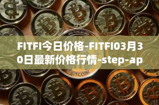 FITFI今日价格-FITFI03月30日最新价格行情-step-app最新走势消息