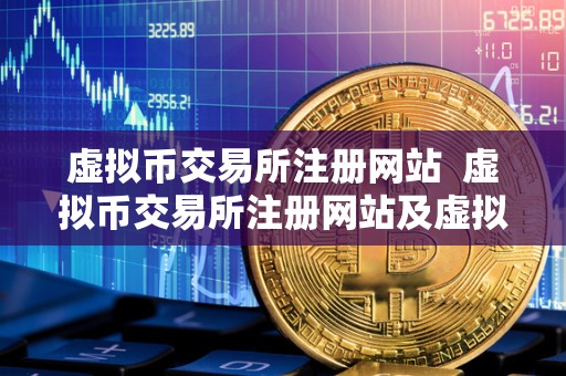 虚拟币交易所注册网站 虚拟币交易所注册网站及虚拟币交易所注册网站有哪些