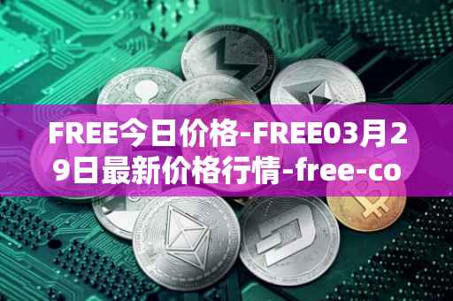 FREE今日价格-FREE03月29日最新价格行情-free-coin最新走势消息