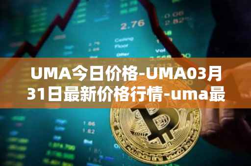 UMA今日价格-UMA03月31日最新价格行情-uma最新走势消息