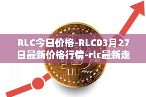 RLC今日价格-RLC03月27日最新价格行情-rlc最新走势消息