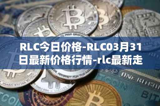 RLC今日价格-RLC03月31日最新价格行情-rlc最新走势消息