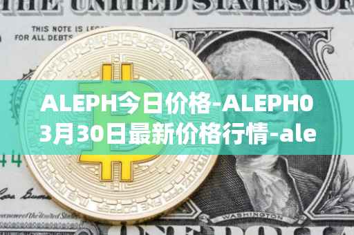 ALEPH今日价格-ALEPH03月30日最新价格行情-aleph最新走势消息
