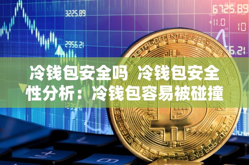 冷钱包安全吗 冷钱包安全性分析：冷钱包容易被碰撞到密钥吗？