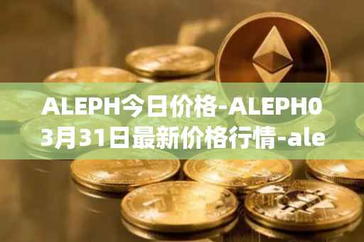 ALEPH今日价格-ALEPH03月31日最新价格行情-aleph最新走势消息