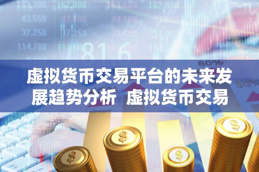 虚拟货币交易平台的未来发展趋势分析 虚拟货币交易平台的未来发展趋势分析