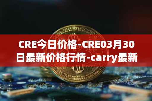 CRE今日价格-CRE03月30日最新价格行情-carry最新走势消息