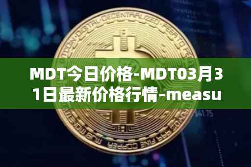MDT今日价格-MDT03月31日最新价格行情-measurable-data-token最新走势消息