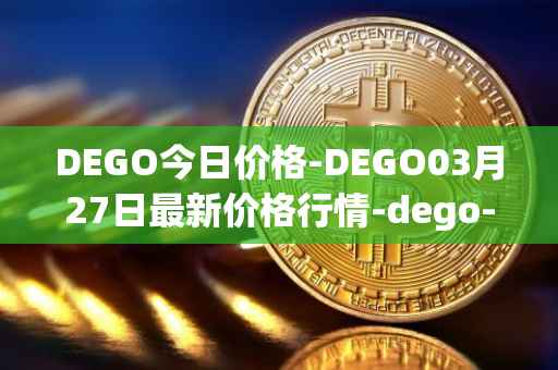 DEGO今日价格-DEGO03月27日最新价格行情-dego-finance最新走势消息