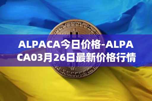 ALPACA今日价格-ALPACA03月26日最新价格行情-alpaca-finance最新走势消息