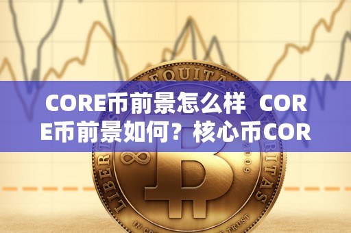 CORE币前景怎么样 CORE币前景如何？核心币CORE的发展前景分析