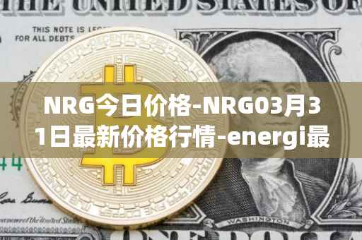 NRG今日价格-NRG03月31日最新价格行情-energi最新走势消息