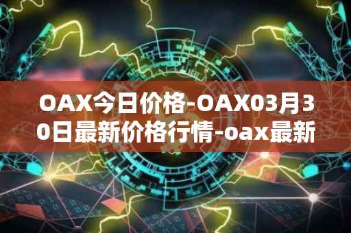 OAX今日价格-OAX03月30日最新价格行情-oax最新走势消息