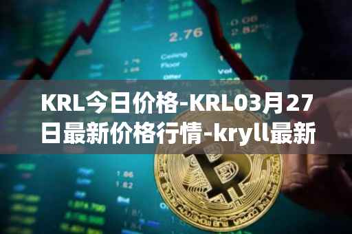 KRL今日价格-KRL03月27日最新价格行情-kryll最新走势消息