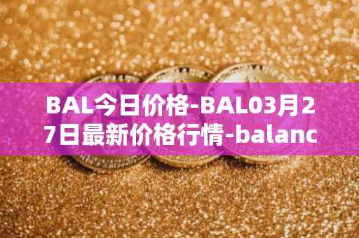 BAL今日价格-BAL03月27日最新价格行情-balancer最新走势消息