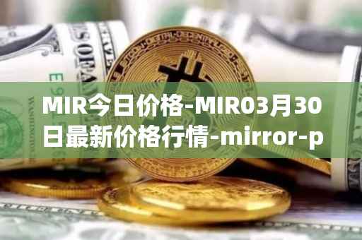 MIR今日价格-MIR03月30日最新价格行情-mirror-protocol最新走势消息