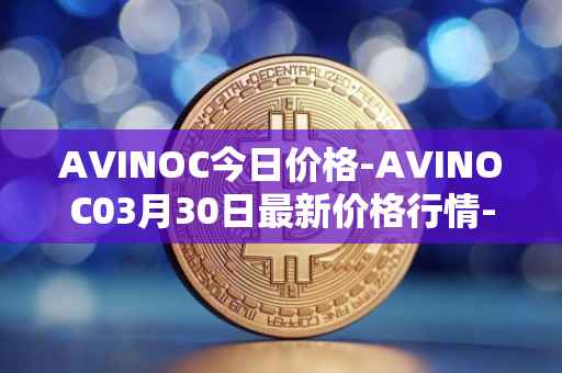 AVINOC今日价格-AVINOC03月30日最新价格行情-avinoc最新走势消息