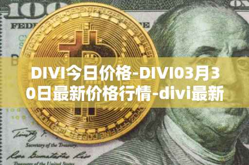 DIVI今日价格-DIVI03月30日最新价格行情-divi最新走势消息