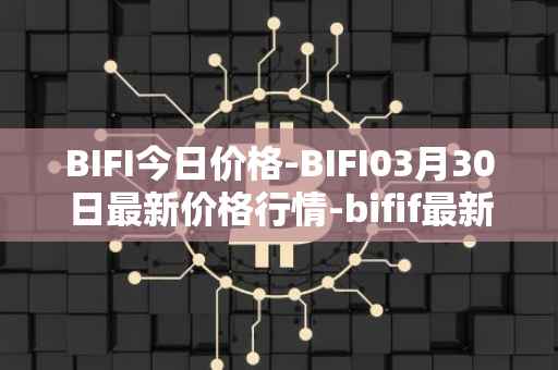 BIFI今日价格-BIFI03月30日最新价格行情-bifif最新走势消息
