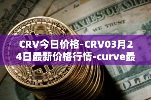 CRV今日价格-CRV03月24日最新价格行情-curve最新走势消息