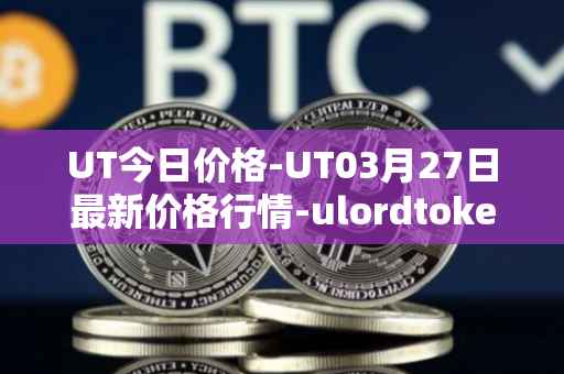 UT今日价格-UT03月27日最新价格行情-ulordtoken最新走势消息
