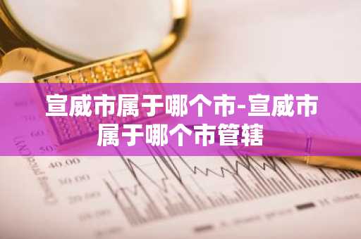宣威市属于哪个市-宣威市属于哪个市管辖