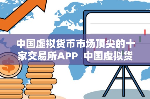 中国虚拟货币市场顶尖的十家交易所APP 中国虚拟货币市场顶尖的十家交易所APP