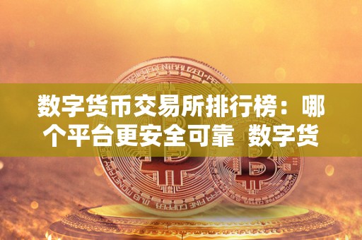 数字货币交易所排行榜：哪个平台更安全可靠 数字货币交易所排行榜：哪个平台更安全可靠及数字货币交易所排行榜:哪个平台更安全可靠