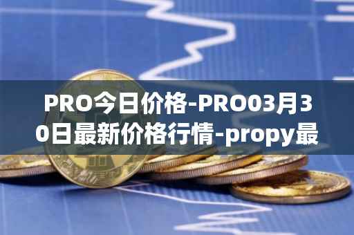 PRO今日价格-PRO03月30日最新价格行情-propy最新走势消息